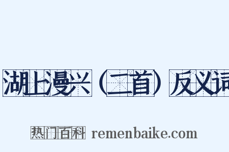 湖上漫兴（二首）反义词是什么意思的图片